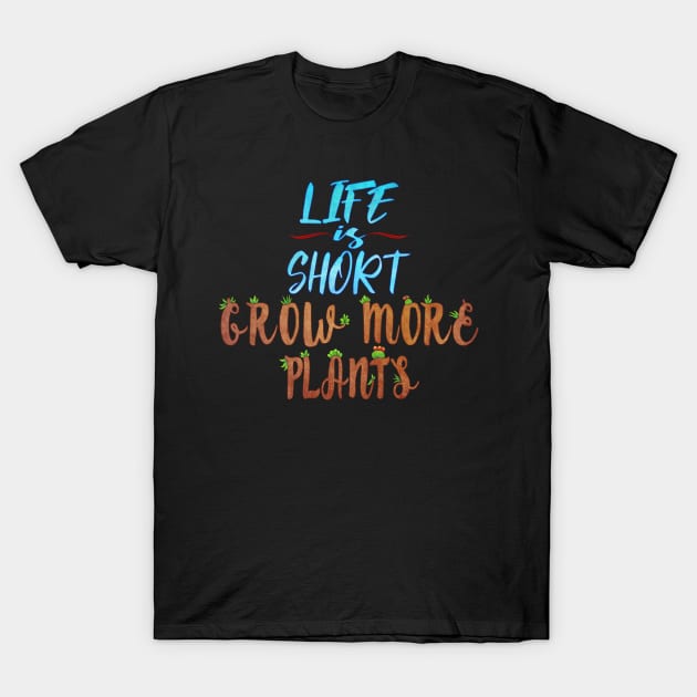 Life Is Short Grow More Plants T-Shirt by ViolaVixi